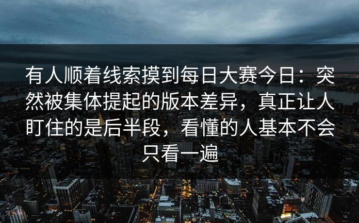 有人顺着线索摸到每日大赛今日：突然被集体提起的版本差异，真正让人盯住的是后半段，看懂的人基本不会只看一遍