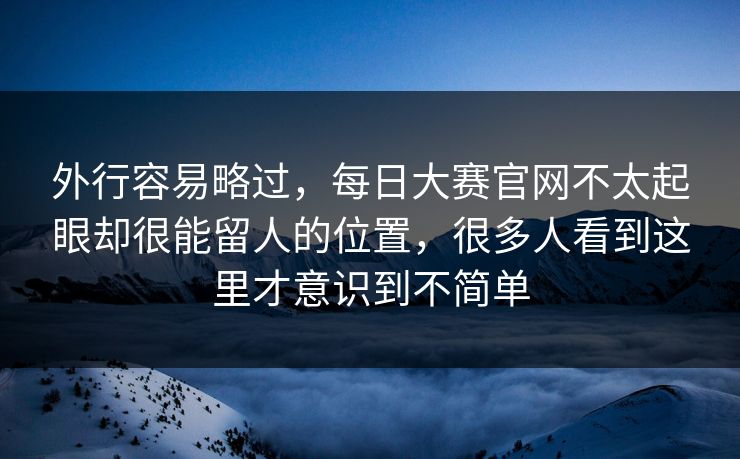 外行容易略过，每日大赛官网不太起眼却很能留人的位置，很多人看到这里才意识到不简单